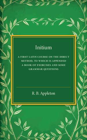 Initium: A First Latin Course on the Direct Method, to Which Is Appended a Book of Exercises and Some Grammar Questions de R. B. Appleton