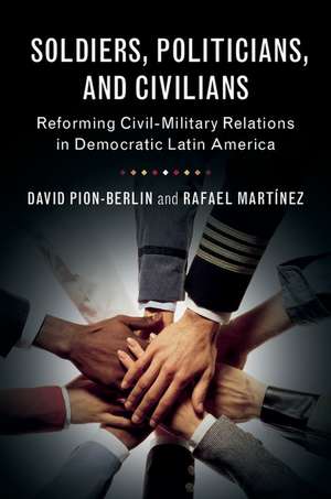 Soldiers, Politicians, and Civilians: Reforming Civil-Military Relations in Democratic Latin America de David Pion-Berlin