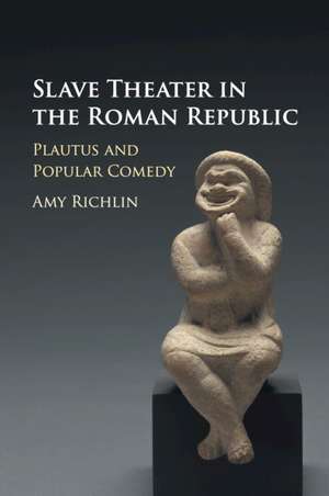 Slave Theater in the Roman Republic: Plautus and Popular Comedy de Amy Richlin