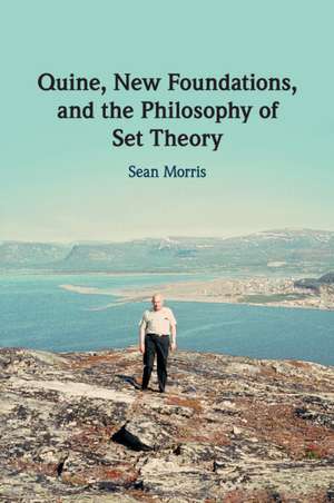 Quine, New Foundations, and the Philosophy of Set Theory de Sean Morris