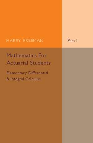 Mathematics for Actuarial Students, Part 1, Elementary Differential and Integral Calculus de Harry Freeman