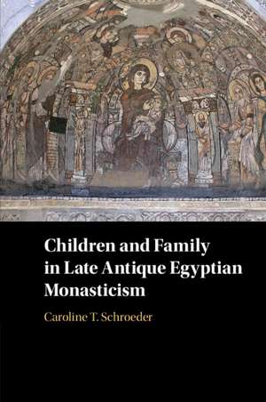 Children and Family in Late Antique Egyptian Monasticism de Caroline T. Schroeder