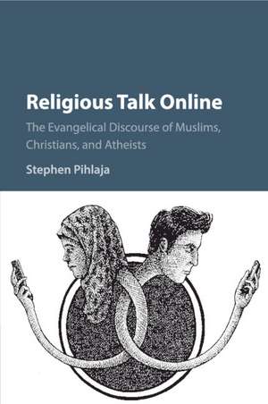 Religious Talk Online: The Evangelical Discourse of Muslims, Christians, and Atheists de Stephen Pihlaja