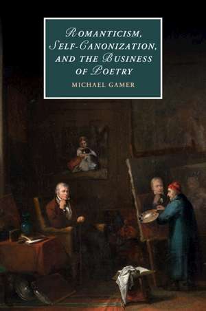 Romanticism, Self-Canonization, and the Business of Poetry de Michael Gamer