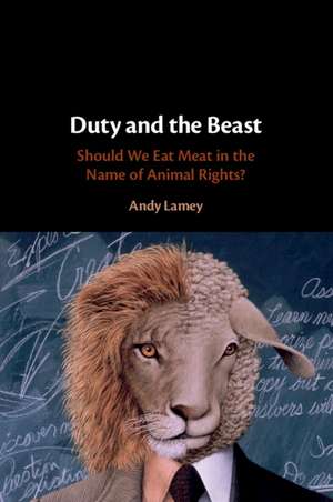 Duty and the Beast: Should We Eat Meat in the Name of Animal Rights? de Andy Lamey