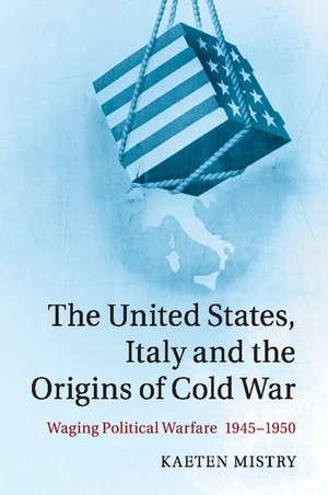 The United States, Italy and the Origins of Cold War: Waging Political Warfare, 1945–1950 de Kaeten Mistry