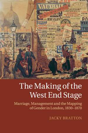 The Making of the West End Stage: Marriage, Management and the Mapping of Gender in London, 1830–1870 de Jacky Bratton