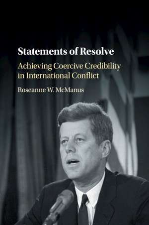 Statements of Resolve: Achieving Coercive Credibility in International Conflict de Roseanne W. McManus