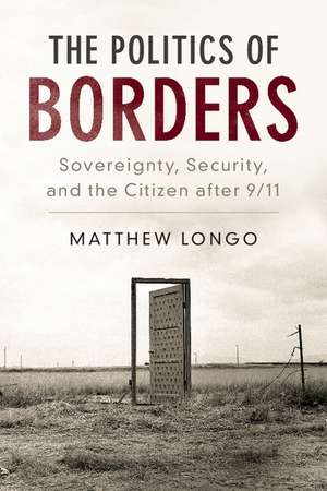 The Politics of Borders: Sovereignty, Security, and the Citizen after 9/11 de Matthew Longo