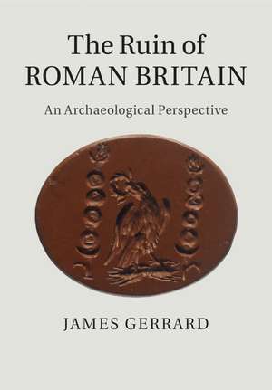 The Ruin of Roman Britain: An Archaeological Perspective de James Gerrard