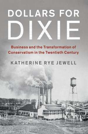 Dollars for Dixie: Business and the Transformation of Conservatism in the Twentieth Century de Katherine Rye Jewell