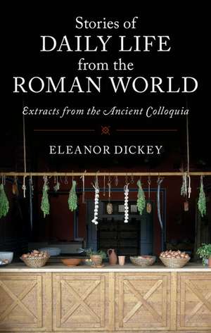 Stories of Daily Life from the Roman World: Extracts from the Ancient Colloquia de Eleanor Dickey