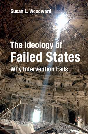 The Ideology of Failed States: Why Intervention Fails de Susan L. Woodward