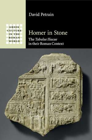 Homer in Stone: The Tabulae Iliacae in their Roman Context de David Petrain