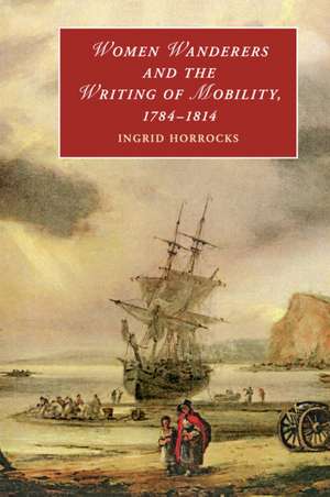 Women Wanderers and the Writing of Mobility, 1784–1814 de Ingrid Horrocks