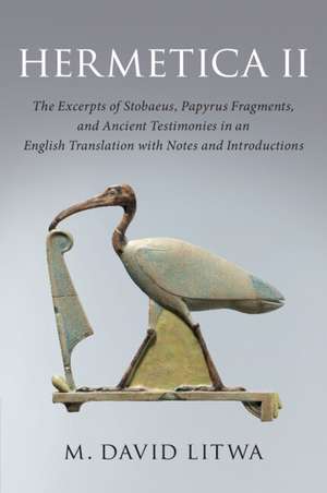 Hermetica II: The Excerpts of Stobaeus, Papyrus Fragments, and Ancient Testimonies in an English Translation with Notes and Introduction de M. David Litwa