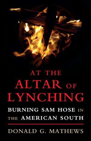 At the Altar of Lynching: Burning Sam Hose in the American South de Donald G. Mathews