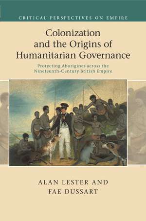 Colonization and the Origins of Humanitarian Governance: Protecting Aborigines across the Nineteenth-Century British Empire de Alan Lester