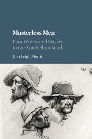 Masterless Men: Poor Whites and Slavery in the Antebellum South de Keri Leigh Merritt