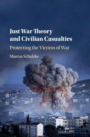 Just War Theory and Civilian Casualties: Protecting the Victims of War de Marcus Schulzke