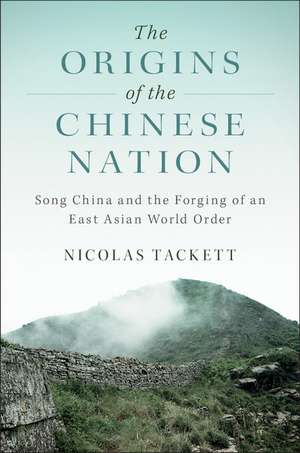 The Origins of the Chinese Nation: Song China and the Forging of an East Asian World Order de Nicolas Tackett