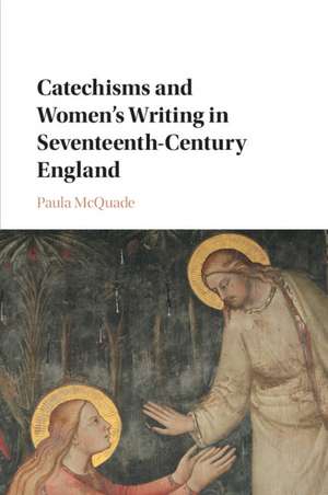 Catechisms and Women's Writing in Seventeenth-Century England de Paula McQuade