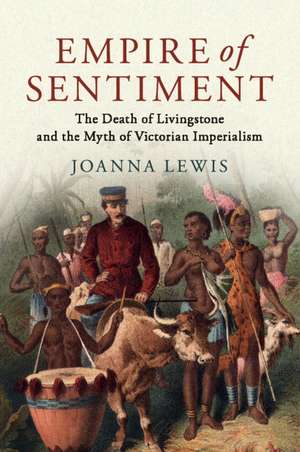 Empire of Sentiment: The Death of Livingstone and the Myth of Victorian Imperialism de Joanna Lewis