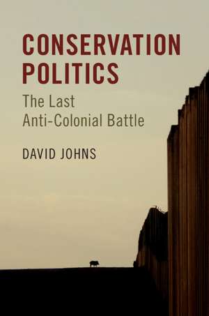 Conservation Politics: The Last Anti-Colonial Battle de David Johns