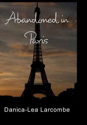 Abandoned in Paris de Danica-Lea Larcombe