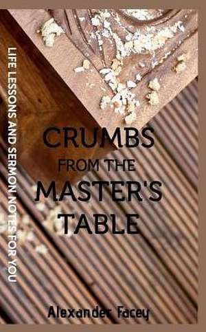 Crumbs from the Master's Table de Alexander Facey