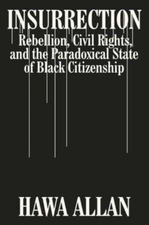 Insurrection – Rebellion, Civil Rights, and the Paradoxical State of Black Citizenship de Hawa Allan