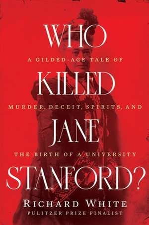 Who Killed Jane Stanford? – A Gilded Age Tale of Murder, Deceit, Spirits and the Birth of a University de Richard White