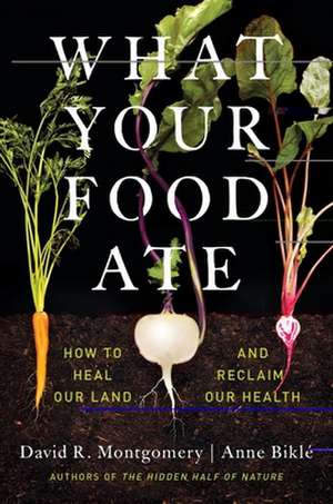 What Your Food Ate – How to Heal Our Land and Reclaim Our Health de David R. Montgomery