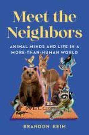 Meet the Neighbors – Animal Minds and Life in a More–than–Human World de Brandon Keim