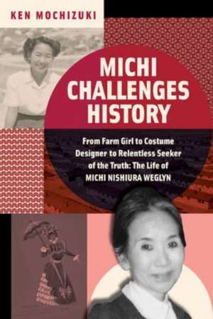 Michi Challenges History – From Farm Girl to Costume Designer to Relentless Seeker of the Truth: The Life of Michi Nishiura Weglyn de Ken Mochizuki