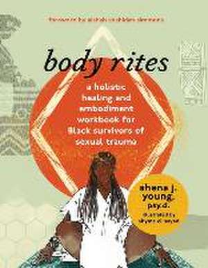 body rites – a holistic healing and embodiment workbook for Black survivors of sexual trauma de Shena J Young