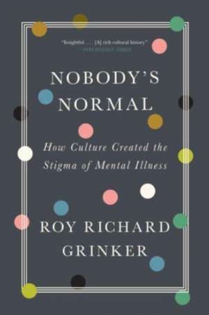 Nobody′s Normal – How Culture Created the Stigma of Mental Illness de Roy Richard Grinker