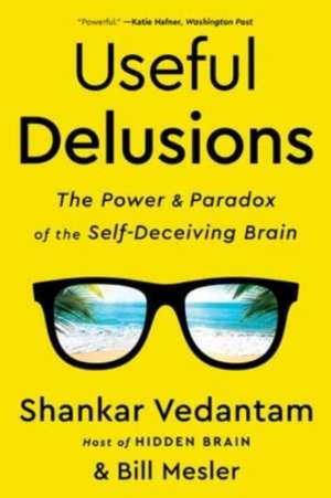 Useful Delusions – The Power and Paradox of the Self–Deceiving Brain de Shankar Vedantam