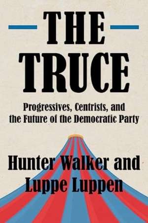 The Truce – Progressives, Centrists, and the Future of the Democratic Party de Hunter Walker