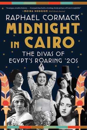 Midnight in Cairo – The Divas of Egypt′s Roaring ′20s de Raphael Cormack