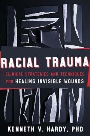 Racial Trauma – Clinical Strategies and Techniques for Healing Invisible Wounds de Kenneth V. Hardy