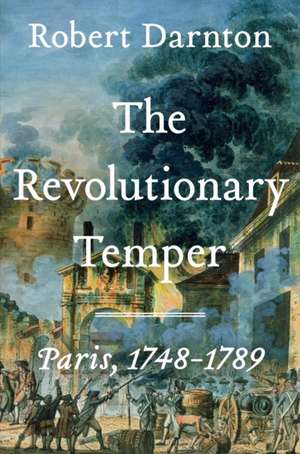 The Revolutionary Temper – Paris, 1748–1789 de Robert Darnton