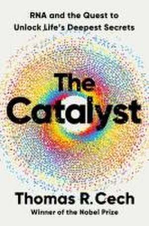 The Catalyst – RNA and the Quest to Unlock Life`s Deepest Secrets de Tom Cech