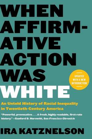 When Affirmative Action Was White – An Untold History of Racial Inequality in Twentieth–Century America de Ira Katznelson