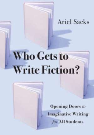 Who Gets to Write Fiction? – Opening Doors to Imaginative Writing for All Students de Ariel Sacks