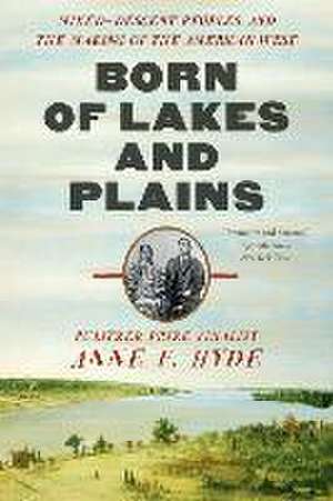 Born of Lakes and Plains – Mixed–Descent Peoples and the Making of the American West de Anne F. Hyde