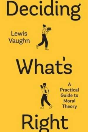 Deciding What′s Right – A Practical Guide to Moral Theory de Lewis Vaughn