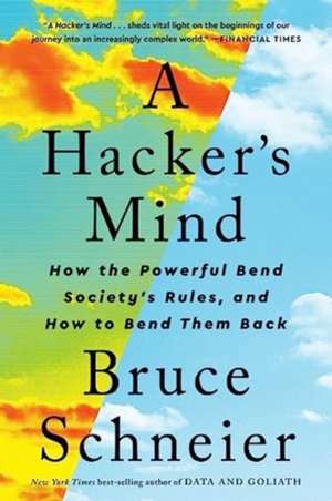 A Hacker′s Mind – How the Powerful Bend Society′s Rules, and How to Bend them Back de Bruce Schneier