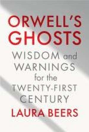 Orwell′s Ghosts – Wisdom and Warnings for the Twenty–First Century de Laura Beers