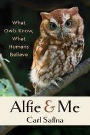 Alfie and Me – What Owls Know, What Humans Believe de Carl Safina